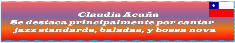 Claudia Acuña Es conocida principalmente por cantar estándares de jazz, baladas y bossa nova.