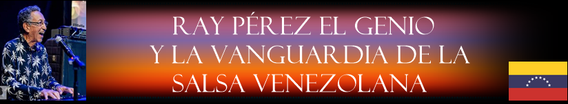 Ray Pérez El Genio y la Vanguardia de la Salsa Venezolana
